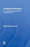 Civilizing the Museum: The Collected Writings of Elaine Heumann Gurian