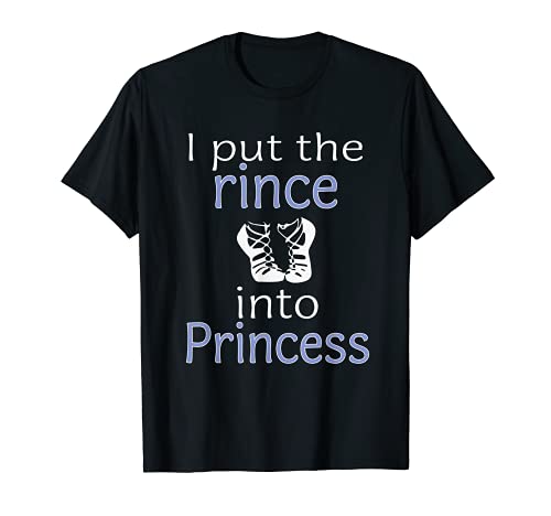 Funny Irish Dance I put the Rince in Princess Gift T-Shirt