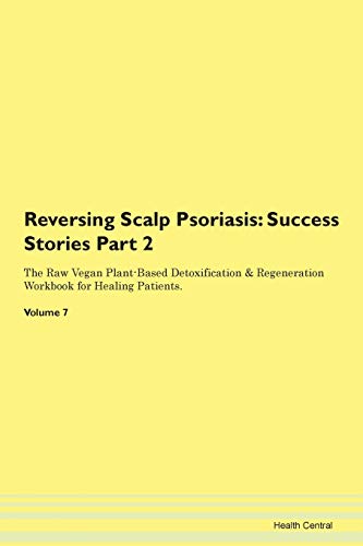 Reversing Scalp Psoriasis: Testimonials for Hope. From Patients with Different Diseases Part 2 The Raw Vegan Plant-Based Detoxification & Regeneration Workbook for Healing Patients. Volume 7