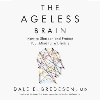 Ageless Brain: How to Sharpen and Protect Your Mind for a Lifetime - Dale E. Bredesen