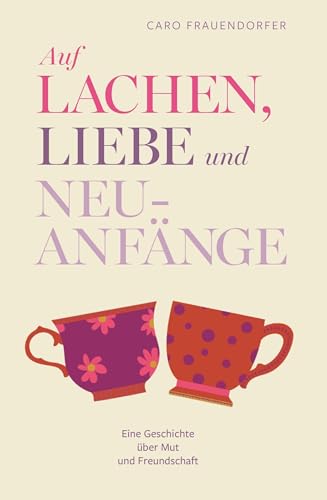 Auf Lachen, Liebe und Neuanfänge: Eine Geschichte über Mut und Freundschaft