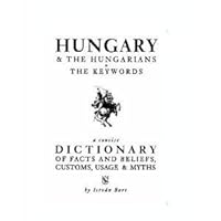 Hungary & the Hungarians - The Keywords a Concise Dictionary of Facts and Beliefs, Customs, Usage & Myths 9631351904 Book Cover