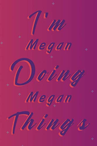 I'm Megan Doing Megan Things: Personalized Inspirational Name Journal for Girls and Women, Wife, Girlfriend | Motivational blank lined journal | Successful Women Notebook