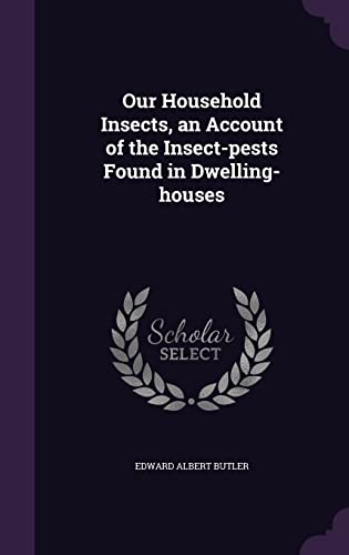 Our Household Insects, an Account of the Insect-pests Found in Dwelling-houses