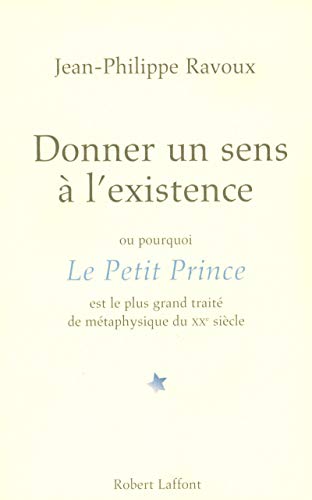 Donner un sens à l'existence: Ou pourquoi Le Petit Prince est le plus grand traité de métaphysique du XXe siècle