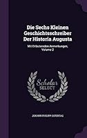 Die Sechs Kleinen Geschichtsschreiber Der Historia Augusta: Mit Erlauternden Anmerkungen, Volume 2 1342378954 Book Cover