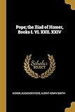 Pope; the Iliad of Homer, Books I. VI. XXII. XXIV