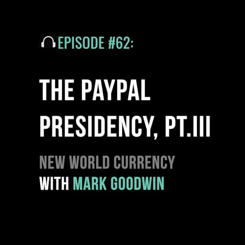 The PayPal Presidency Part III: New World Currency with Mark Goodwin