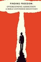 Finding Freedom: Overcoming Addiction - A Bible Centered Recovery: Biblical Guidance and Powerful Recovery Strategies B0C1JBC5KY Book Cover