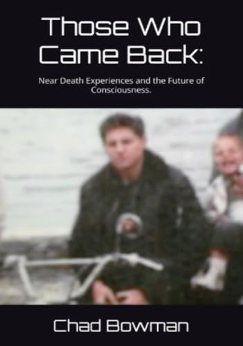 Those Who Came Back: Near Death Experiences and the Future of Consciousness