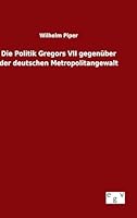 Die Politik Gregors VII Gegenuber Der Deutschen Metropolitangewalt 3734006678 Book Cover