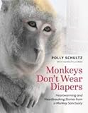 Monkeys Don't Wear Diapers; Heartwarming and Heartbreaking Stories from a Monkey Sanctuary