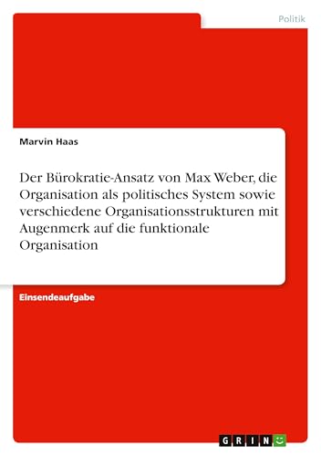 Der Bürokratie-Ansatz von Max Weber, die Organisation als politisches System sowie verschiedene Organisationsstrukturen mit Augenmerk auf die funktionale Organisation