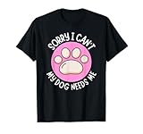 Lo Siento, no Puedo, mi Perro me Necesita, Padre de Perro, mamá de Perro, papá de Perro Camiseta
