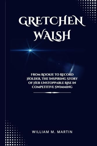 Gretchen Walsh: From Rookie to Record-Holder, The Inspiring Story of Her Unstoppable Rise in Competitive Swimming