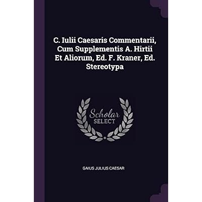 C. Iulii Caesaris Commentarii, Cum Supplementis A. Hirtii Et Aliorum, Ed. F. Kraner, Ed. Stereotypa