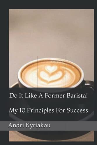 Do It Like A Former Barista!: My 10 Principles For Success (The Former Barista Project)