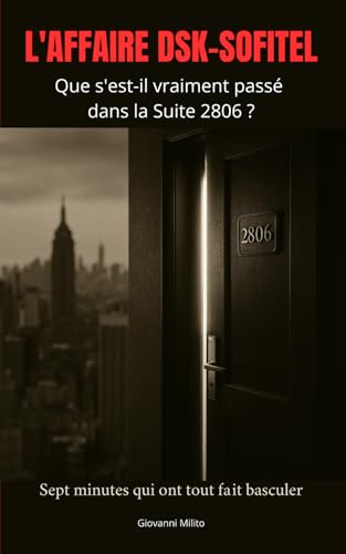 L'AFFAIRE DSK-SOFITEL : Que s'est-il vraiment passé dans la Suite 2806 ?: "Enquête sur Strauss-Kahn, Nafissatou Diallo et les sept minutes qui ont ... chronique d'une chute présidentielle"