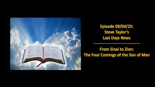 Episode 09/04/25; Steve Taylor’s Last Days News – From Sinai to Zion: The Four Comings of the Son of Man