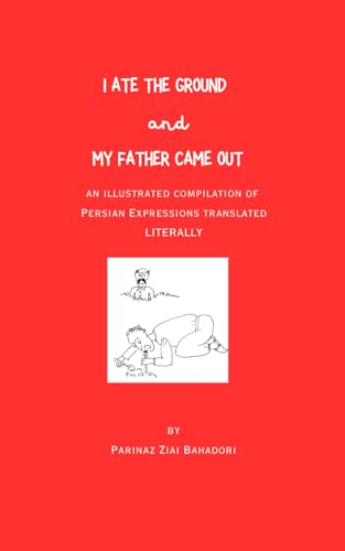 I Ate the Ground and My Father Came Out: An Illustrated Compilation of Persian Expressions Translated Literally