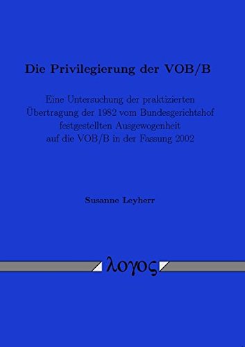 Die Privilegierung Der Vob/B - Eine Untersuchung Der Praktizierten Ubertragung Der 1982 Vom Bundesgerichtshof Festgestellten Ausgewogenheit Auf Die Vob/B in Der Fassung 2002