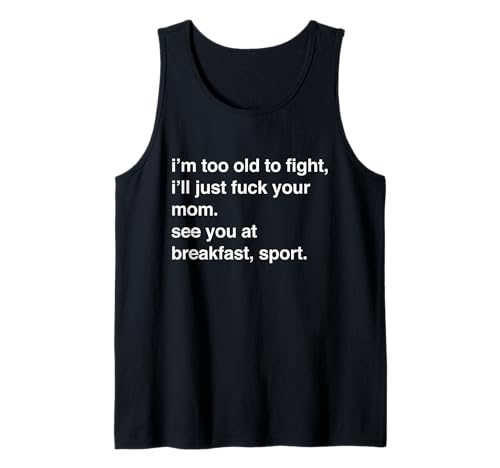 I'm Too Old To Fight I'll Just Fuck Your Mom See You Tank Top