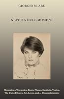 NEVER A DULL MOMENT: Memories of Surgeries, Boats, Planes, Sardinia, Venice, The United States, Art, Loves, and … Disappointments B0D8GTW4N4 Book Cover