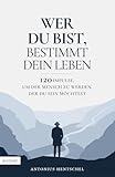 Wer du bist, bestimmt dein Leben: 120 Impulse, um der Mensch zu werden, der du sein möchtest