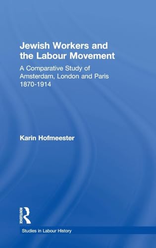 Jewish Workers and the Labour Movement: A Comparative Study of Amsterdam, London and Paris 1870-1914 (Studies in Labour History)