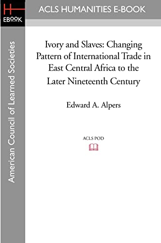 Ivory and Slaves: Changing Pattern of International Trade in East Central Africa to the Later Nineteenth Century (ACLS Humanities E-Book)