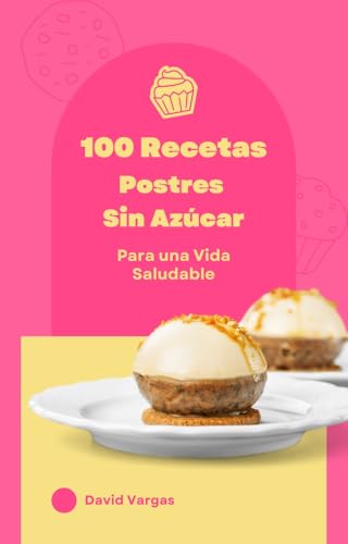 100 Recetas de Postres Sin Azúcar para una Vida Saludable: Descubre Delicias Saludables sin Sacrificar el Sabor