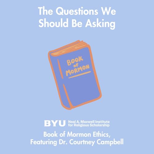 Maxwell Institute Podcast #202: Book of Mormon Ethics, featuring Dr. Courtney Campbell