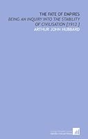 The Fate of Empires: Being an Inquiry Into the Stability of Civilisation [1913 ] 1112449469 Book Cover