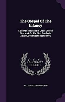 The Gospel of the Infancy: A Sermon Preached in Grace Church, New York on the First Sunday in Advent, December Second 1906
