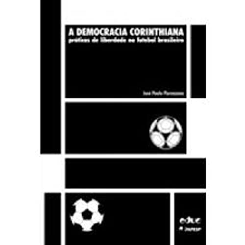 A Democracia Corinthiana. Práticas de Liberdade no Futebol Brasileiro