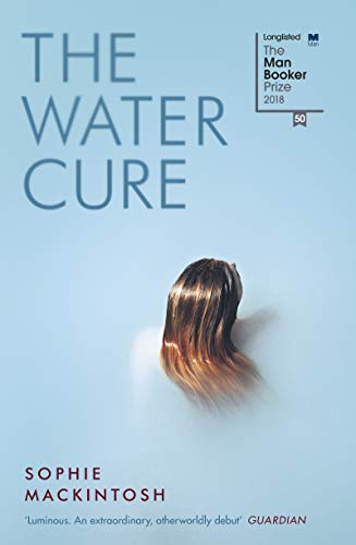 The Water Cure: LONGLISTED FOR THE MAN BOOKER PRIZE 2018
