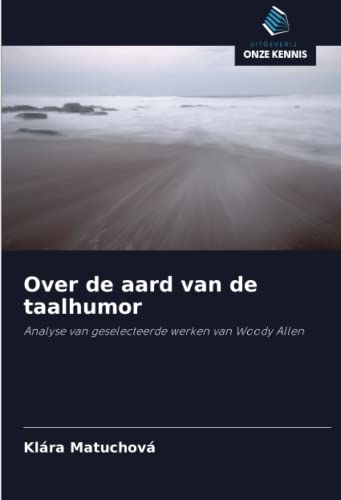 Over de aard van de taalhumor: Analyse van geselecteerde werken van Woody Allen (Dutch Edition)