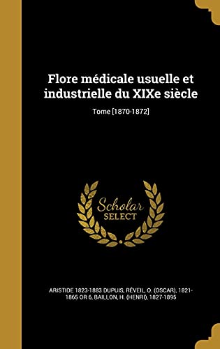 Flore médicale usuelle et industrielle du XIXe siècle; Tome [1870-1872] (French Edition)