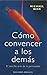 CÃ³mo convencer a los demÃ¡s (Spanish Edition)