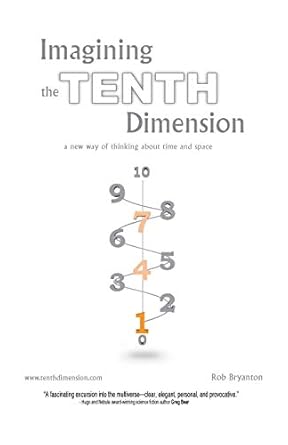 Imagining the Tenth Dimension: A New Way of Thinking About Time and Space