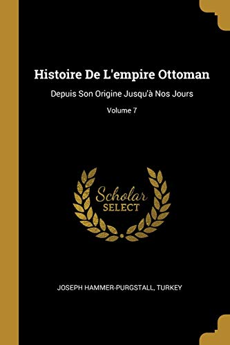 Histoire De L'empire Ottoman: Depuis Son Origine Jusqu'à Nos Jours; Volume 7 (French Edition)
