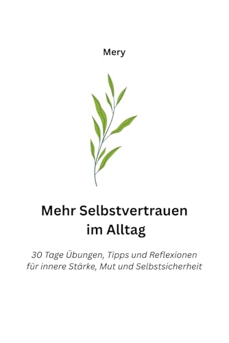 Mehr Selbstvertrauen im Alltag: "30 Tage Uebungen, Tipps und Reflexionen fuer innere Staerke, Mut und Selbstsicherheit".