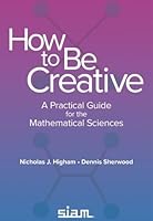 How to Be Creative: A Practical Guide for the Mathematical Sciences 1611977029 Book Cover