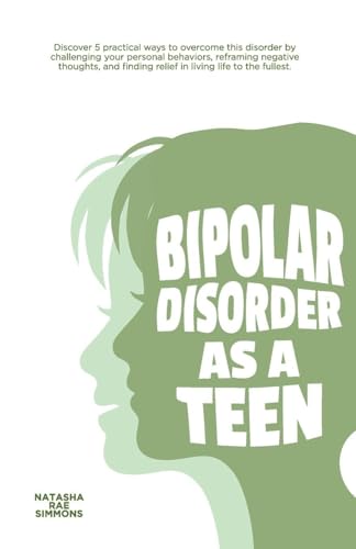 Bipolar Disorder As A Teen: Discover 5 practical ways to overcome this disorder by challenging your personal behaviors, reframin