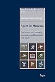 Sport im Museum: Gedanken zum Sammeln, Ausstellen und Vermitteln von Sport (Sport, Kultur Und Gesellschaft, 6)