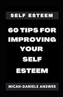 Self Esteem: 60 Tips for improving your Self-Esteem B0F7979C3R Book Cover