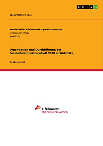 Organisation und Durchführung der Fussballweltmeisterschaft 2010 in Südafrika (German Edition)