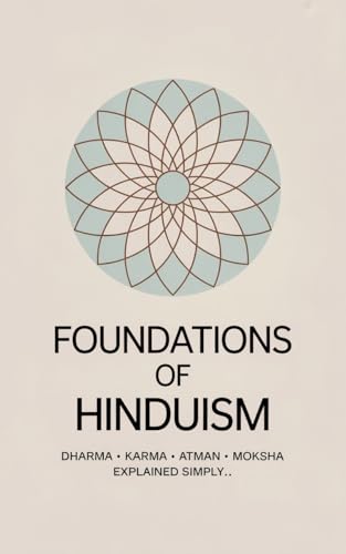 Foundations of Hinduism: Dharma, Karma, Atman & Moksha — Explained Simply (Ancient Wisdom Made Simple (Series) Book 1)