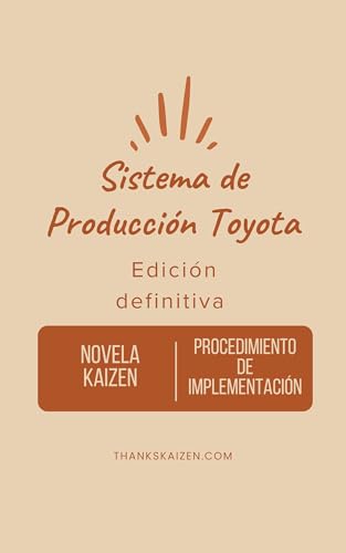 Sistema de Producción Toyota （TPS：Toyota Production System）: La novela de Kaizen y el manual muestran claramente cómo implementar el Sistema de Producción Toyota (Spanish Edition)