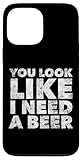 You Look Like I Need A Beer - Funny